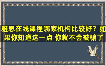 雅思在线课程哪家机构比较好？如果你知道这一点 你就不会被骗了！